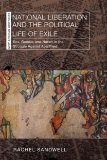 National Liberation and the Political Life of Exile : Sex, Gender, and Nation in the Struggle Against Apartheid