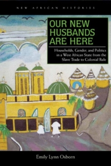 Our New Husbands Are Here : Households, Gender, and Politics in a West African State from the Slave Trade to Colonial Rule