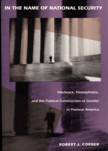 In the Name of National Security : Hitchcock, Homophobia, and the Political Construction of Gender in Postwar America, Hardback Book In the Name of National Security : Hitchcock, Homophobia, and the Political Construction of Gender in Postwar America, Hardback Book