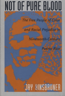 Not of Pure Blood : The Free People of Color and Racial Prejudice in Nineteenth-Century Puerto Rico, Hardback Book Not of Pure Blood : The Free People of Color and Racial Prejudice in Nineteenth-Century Puerto Rico, Hardback Book