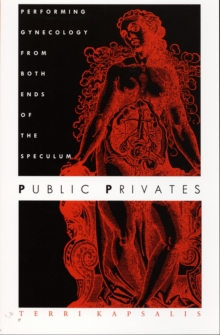 Public Privates : Performing Gynecology from Both Ends of the Speculum, Hardback Book Public Privates : Performing Gynecology from Both Ends of the Speculum, Hardback Book