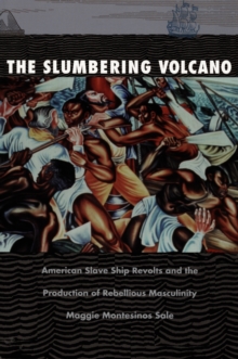 The Slumbering Volcano : American Slave Ship Revolts and the Production of Rebellious Masculinity, Hardback Book The Slumbering Volcano : American Slave Ship Revolts and the Production of Rebellious Masculinity, Hardback Book
