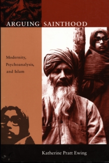 Arguing Sainthood : Modernity, Psychoanalysis, and Islam