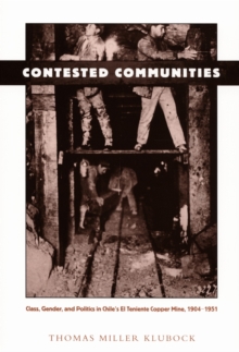 Contested Communities : Class, Gender, and Politics in Chile's El Teniente Copper Mine, 1904-1951, Hardback Book Contested Communities : Class, Gender, and Politics in Chile's El Teniente Copper Mine, 1904-1951, Hardback Book