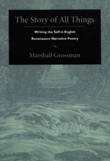 The Story of All Things : Writing the Self in English Renaissance Narrative Poetry, Hardback Book The Story of All Things : Writing the Self in English Renaissance Narrative Poetry, Hardback Book