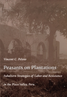 Peasants on Plantations : Subaltern Strategies of Labor and Resistance in the Pisco Valley, Peru, Hardback Book Peasants on Plantations : Subaltern Strategies of Labor and Resistance in the Pisco Valley, Peru, Hardback Book