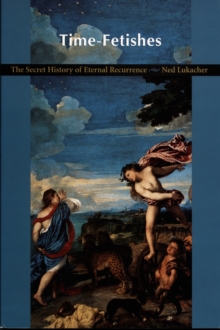 Time-Fetishes : The Secret History of Eternal Recurrence, Hardback Book Time-Fetishes : The Secret History of Eternal Recurrence, Hardback Book