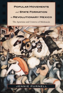 Popular Movements and State Formation in Revolutionary Mexico : The Agraristas and Cristeros of Michoacan, Hardback Book Popular Movements and State Formation in Revolutionary Mexico : The Agraristas and Cristeros of Michoacan, Hardback Book