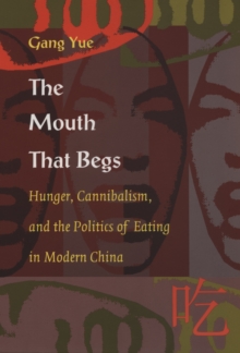 The Mouth That Begs : Hunger, Cannibalism, and the Politics of Eating in Modern China, Hardback Book The Mouth That Begs : Hunger, Cannibalism, and the Politics of Eating in Modern China, Hardback Book
