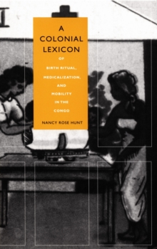 A Colonial Lexicon : Of Birth Ritual, Medicalization, and Mobility in the Congo, Hardback Book A Colonial Lexicon : Of Birth Ritual, Medicalization, and Mobility in the Congo, Hardback Book