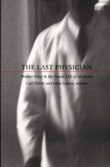 The Last Physician : Walker Percy and the Moral Life of Medicine, Hardback Book The Last Physician : Walker Percy and the Moral Life of Medicine, Hardback Book