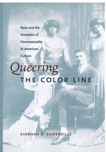 Queering the Color Line : Race and the Invention of Homosexuality in American Culture