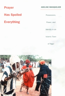 Prayer Has Spoiled Everything : Possession, Power, and Identity in an Islamic Town of Niger, Hardback Book Prayer Has Spoiled Everything : Possession, Power, and Identity in an Islamic Town of Niger, Hardback Book