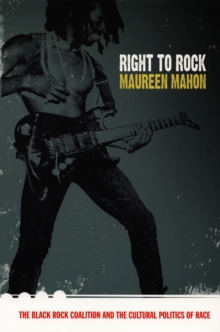 Right to Rock : The Black Rock Coalition and the Cultural Politics of Race, Hardback Book Right to Rock : The Black Rock Coalition and the Cultural Politics of Race, Hardback Book