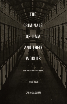The Criminals of Lima and Their Worlds : The Prison Experience, 1850-1935, Hardback Book The Criminals of Lima and Their Worlds : The Prison Experience, 1850-1935, Hardback Book