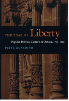 The Time of Liberty : Popular Political Culture in Oaxaca, 1750-1850, Hardback Book The Time of Liberty : Popular Political Culture in Oaxaca, 1750-1850, Hardback Book