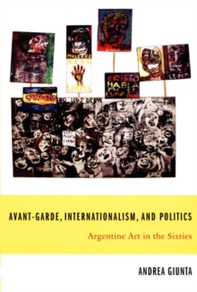 Avant-Garde, Internationalism, and Politics : Argentine Art in the Sixties, Hardback Book Avant-Garde, Internationalism, and Politics : Argentine Art in the Sixties, Hardback Book