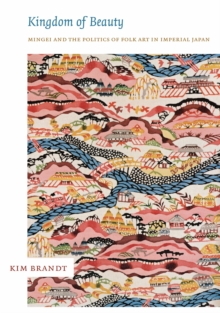 Kingdom of Beauty : Mingei and the Politics of Folk Art in Imperial Japan, Hardback Book Kingdom of Beauty : Mingei and the Politics of Folk Art in Imperial Japan, Hardback Book