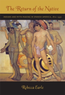 The Return of the Native : Indians and Myth-Making in Spanish America, 1810-1930, Paperback / softback Book The Return of the Native : Indians and Myth-Making in Spanish America, 1810-1930, Paperback / softback Book