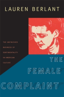 The Female Complaint : The Unfinished Business of Sentimentality in American Culture