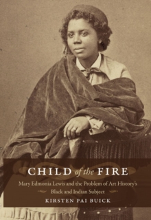 Child of the Fire : Mary Edmonia Lewis and the Problem of Art History's Black and Indian Subject, Paperback / softback Book Child of the Fire : Mary Edmonia Lewis and the Problem of Art History's Black and Indian Subject, Paperback / softback Book