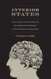 Interior States : Institutional Consciousness and the Inner Life of Democracy in the Antebellum United States, Paperback Book Interior States : Institutional Consciousness and the Inner Life of Democracy in the Antebellum United States, Paperback Book