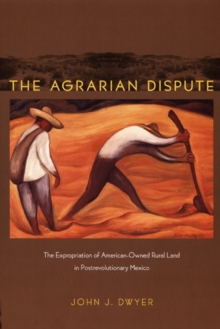 The Agrarian Dispute : The Expropriation of American-Owned Rural Land in Postrevolutionary Mexico, Paperback / softback Book The Agrarian Dispute : The Expropriation of American-Owned Rural Land in Postrevolutionary Mexico, Paperback / softback Book