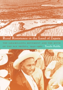 Rural Resistance in the Land of Zapata : The Jaramillista Movement and the Myth of the Pax-Priista, 1940-1962, Paperback / softback Book Rural Resistance in the Land of Zapata : The Jaramillista Movement and the Myth of the Pax-Priista, 1940-1962, Paperback / softback Book