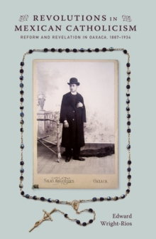 Revolutions in Mexican Catholicism : Reform and Revelation in Oaxaca, 1887-1934, Hardback Book Revolutions in Mexican Catholicism : Reform and Revelation in Oaxaca, 1887-1934, Hardback Book