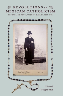 Revolutions in Mexican Catholicism : Reform and Revelation in Oaxaca, 1887-1934, Paperback / softback Book Revolutions in Mexican Catholicism : Reform and Revelation in Oaxaca, 1887-1934, Paperback / softback Book