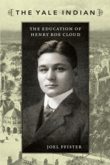 The Yale Indian : The Education of Henry Roe Cloud, Hardback Book The Yale Indian : The Education of Henry Roe Cloud, Hardback Book