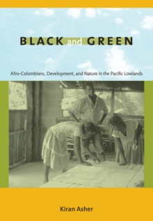 Black and Green : Afro-Colombians, Development, and Nature in the Pacific Lowlands, Paperback / softback Book Black and Green : Afro-Colombians, Development, and Nature in the Pacific Lowlands, Paperback / softback Book