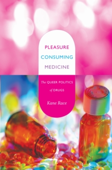 Pleasure Consuming Medicine : The Queer Politics of Drugs