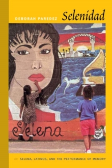 Selenidad : Selena, Latinos, and the Performance of Memory, Paperback / softback Book Selenidad : Selena, Latinos, and the Performance of Memory, Paperback / softback Book