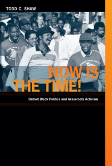 Now Is the Time! : Detroit Black Politics and Grassroots Activism, Paperback / softback Book Now Is the Time! : Detroit Black Politics and Grassroots Activism, Paperback / softback Book