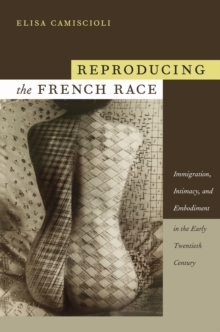 Reproducing the French Race : Immigration, Intimacy, and Embodiment in the Early Twentieth Century, Hardback Book Reproducing the French Race : Immigration, Intimacy, and Embodiment in the Early Twentieth Century, Hardback Book