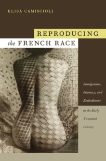 Reproducing the French Race : Immigration, Intimacy, and Embodiment in the Early Twentieth Century, Paperback / softback Book Reproducing the French Race : Immigration, Intimacy, and Embodiment in the Early Twentieth Century, Paperback / softback Book