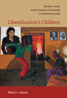 Liberalization's Children : Gender, Youth, and Consumer Citizenship in Globalizing India, Paperback / softback Book Liberalization's Children : Gender, Youth, and Consumer Citizenship in Globalizing India, Paperback / softback Book
