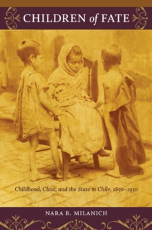 Children of Fate : Childhood, Class, and the State in Chile, 1850-1930, Paperback / softback Book Children of Fate : Childhood, Class, and the State in Chile, 1850-1930, Paperback / softback Book