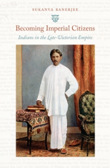 Becoming Imperial Citizens : Indians in the Late-Victorian Empire, Paperback / softback Book Becoming Imperial Citizens : Indians in the Late-Victorian Empire, Paperback / softback Book