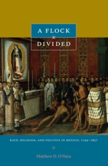 A Flock Divided : Race, Religion, and Politics in Mexico, 1749-1857, Paperback / softback Book A Flock Divided : Race, Religion, and Politics in Mexico, 1749-1857, Paperback / softback Book