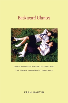 Backward Glances : Contemporary Chinese Cultures and the Female Homoerotic Imaginary, Paperback / softback Book Backward Glances : Contemporary Chinese Cultures and the Female Homoerotic Imaginary, Paperback / softback Book