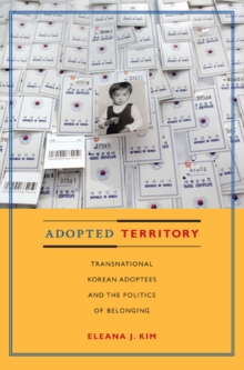 Adopted Territory : Transnational Korean Adoptees and the Politics of Belonging, Paperback / softback Book Adopted Territory : Transnational Korean Adoptees and the Politics of Belonging, Paperback / softback Book