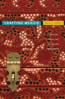 Crafting Mexico : Intellectuals, Artisans, and the State after the Revolution, Paperback / softback Book Crafting Mexico : Intellectuals, Artisans, and the State after the Revolution, Paperback / softback Book