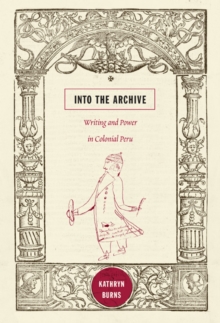 Into the Archive : Writing and Power in Colonial Peru, Paperback / softback Book Into the Archive : Writing and Power in Colonial Peru, Paperback / softback Book