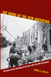 The Ruins of the New Argentina : Peronism and the Remaking of San Juan after the 1944 Earthquake, Paperback / softback Book The Ruins of the New Argentina : Peronism and the Remaking of San Juan after the 1944 Earthquake, Paperback / softback Book