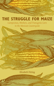 The Struggle for Maize : Campesinos, Workers, and Transgenic Corn in the Mexican Countryside, Paperback / softback Book The Struggle for Maize : Campesinos, Workers, and Transgenic Corn in the Mexican Countryside, Paperback / softback Book