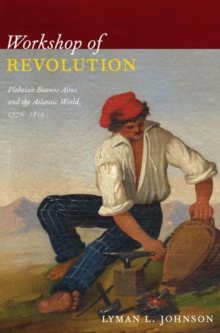 Workshop of Revolution : Plebeian Buenos Aires and the Atlantic World, 1776-1810, Paperback / softback Book Workshop of Revolution : Plebeian Buenos Aires and the Atlantic World, 1776-1810, Paperback / softback Book