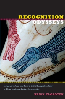 Recognition Odysseys : Indigeneity, Race, and Federal Tribal Recognition Policy in Three Louisiana Indian Communities, Paperback / softback Book Recognition Odysseys : Indigeneity, Race, and Federal Tribal Recognition Policy in Three Louisiana Indian Communities, Paperback / softback Book
