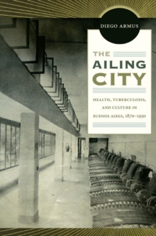The Ailing City : Health, Tuberculosis, and Culture in Buenos Aires, 1870-1950, Paperback / softback Book The Ailing City : Health, Tuberculosis, and Culture in Buenos Aires, 1870-1950, Paperback / softback Book